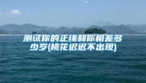测试你的正缘和你相差多少岁(桃花迟迟不出现)