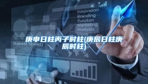 庚申日柱丙子时柱(庚辰日柱庚辰时柱)