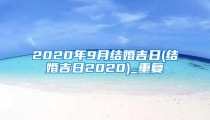 2020年9月结婚吉日(结婚吉日2020)_重复