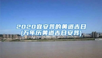 2020宜安葬的黄道吉日(万年历黄道吉日安葬)