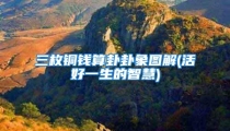 三枚铜钱算卦卦象图解(活好一生的智慧)