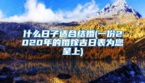 什么日子适合结婚(一份2020年的婚嫁吉日表为您呈上)