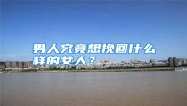 男人究竟想挽回什么样的女人？