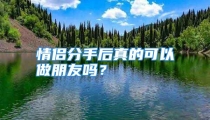 情侣分手后真的可以做朋友吗？
