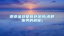 南京金卦堂算卦准吗(术数服务的规矩)