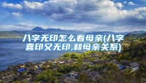 八字无印怎么看母亲(八字喜印又无印,和母亲关系)