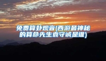 免费算卦观音(西游最神秘的算命先生袁守诚是谁)