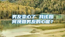 男友变心了 我该如何挽回男友的心呢？