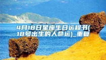 4月18日星座生日运程书(18号出生的人命运)_重复