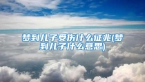 梦到儿子受伤什么征兆(梦到儿子什么意思)