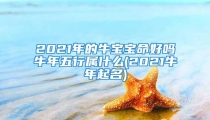 2021年的牛宝宝命好吗牛年五行属什么(2021牛年起名)