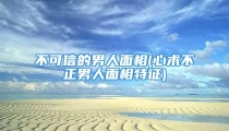 不可信的男人面相(心术不正男人面相特征)