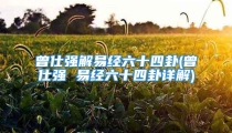 曾仕强解易经六十四卦(曾仕强 易经六十四卦详解)