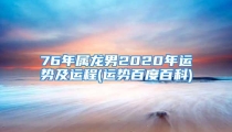 76年属龙男2020年运势及运程(运势百度百科)