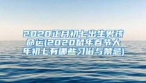 2020正月初七出生男孩命运(2020鼠年春节大年初七有哪些习俗与禁忌)