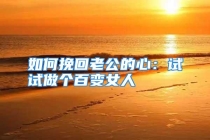 如何挽回老公的心：试试做个百变女人
