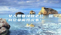 女人想要挽回老公,就别总拿离婚说事!