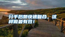 分手后想快速复合，这样做最有效！