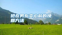 抢在男友变心前的挽回方法