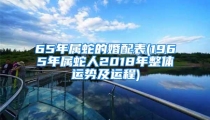 65年属蛇的婚配表(1965年属蛇人2018年整体运势及运程)