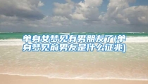 单身女梦见有男朋友了(单身梦见前男友是什么征兆)