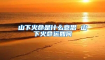 山下火命是什么意思 山下火命运如何