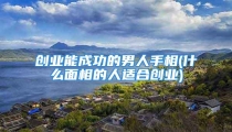 创业能成功的男人手相(什么面相的人适合创业)