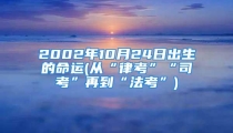 2002年10月24日出生的命运(从“律考”“司考”再到“法考”)