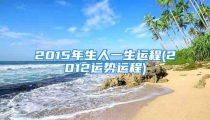 2015年生人一生运程(2012运势运程)