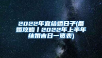 2022年宜结婚日子(备婚攻略丨2022年上半年结婚吉日一览表)