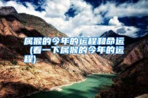 属猴的今年的运程和命运 (看一下属猴的今年的运程)