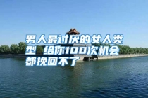 男人最讨厌的女人类型 给你100次机会都挽回不了
