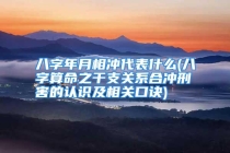 八字年月相冲代表什么(八字算命之干支关系合冲刑害的认识及相关口诀)