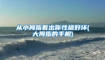 从小拇指看出你性格好坏(大拇指的手相)