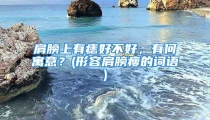 肩膀上有痣好不好，有何寓意？(形容肩膀瘦的词语)
