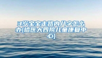 3岁宝宝走路内八字怎么办(哈医大四院儿童康复中心)
