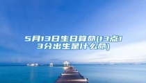 5月13日生日算命(13点13分出生是什么命)