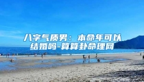 八字气质男:本命年可以结婚吗-算算卦命理网