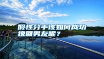 假性分手该如何成功挽回男友呢?