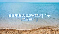 68年猴人53岁命运(“十猴全福”)