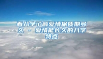 看八字了解爱情保质期多久 - 爱情能长久的八字特点