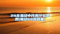 24在易经中代表什么意思(易经64卦卦象)