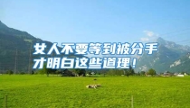 女人不要等到被分手才明白这些道理！