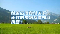 结婚后没有性关系 无性的婚姻我要如何挽回？