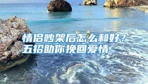 情侣吵架后怎么和好？五招助你挽回爱情