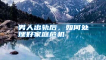 男人出轨后,如何处理好家庭危机