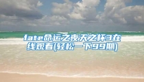 fate命运之夜天之杯3在线观看(轻松一下99期)