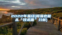 2022年易经(周易也能从“技术面”分析)