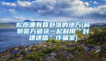 松原哪有算卦准的地方(前郭警方破获一起利用“封建迷信”诈骗案)