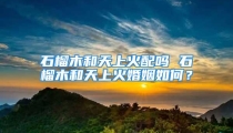 石榴木和天上火配吗 石榴木和天上火婚姻如何?